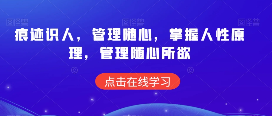 痕迹识人，管理随心，掌握人性原理，管理随心所欲-中赚微课堂-木木源码网