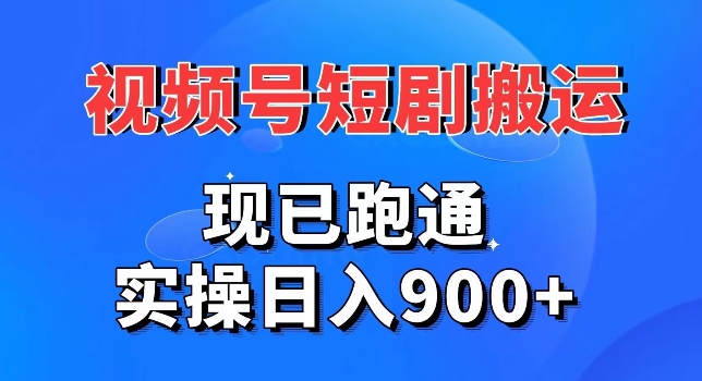 视频号短剧搬运，现已跑通，实操日入900+-中赚微课堂-木木源码网