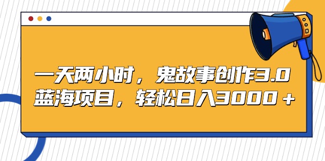 （9198期）一天两小时，鬼故事创作3.0，蓝海项目，轻松日入3000＋-木木源码网