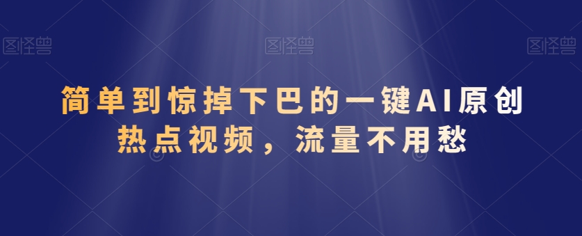 简单到惊掉下巴的一键AI原创热点视频，流量不用愁-中赚微课堂-木木源码网