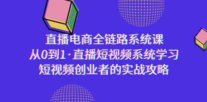 直播电商-全链路系统课，从0到1·直播短视频系统学习，短视频创业者的实战-木木源码网