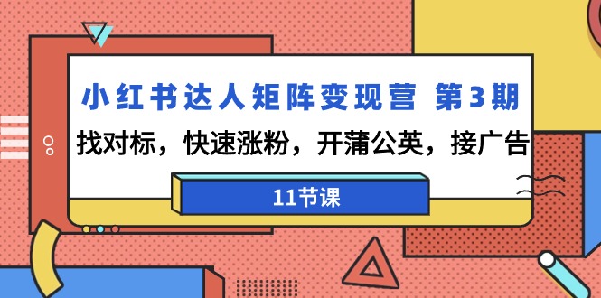 （9203期）小红书达人矩阵变现营 第3期，找对标，快速涨粉，开蒲公英，接广告-11节课-木木源码网