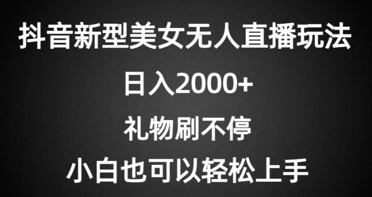 抖音新型美女无人直播玩法，礼物刷不停，小白轻松上手-中赚微课堂-木木源码网