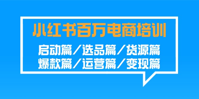 （9206期）小红书-百万电商培训班：启动篇/选品篇/货源篇/爆款篇/运营篇/变现篇-木木源码网