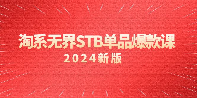 （9207期）淘系 无界STB单品爆款课（2024）付费带动免费的核心逻辑，万相台无界关…-木木源码网