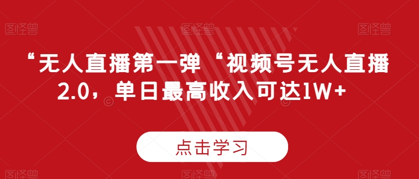 “无人直播第一弹“视频号无人直播2.0，单日最高收入可达1W+【揭秘】-中赚微课堂-木木源码网