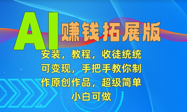 AI赚钱拓展版，安装，教程，收徒统统可变现，手把手教你制作原创作品，超级简单，小白可做【揭秘】-中赚微课堂-木木源码网