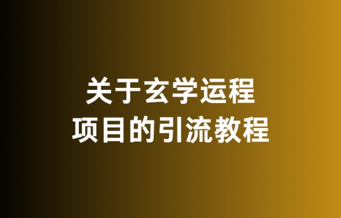 关于玄学运程项目的引流教程，无违规，亲测有效-中赚微课堂-木木源码网