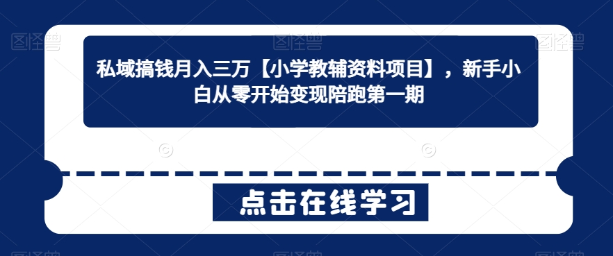 私域搞钱月入三万【小学教辅资料项目】，新手小白从零开始变现陪跑第一期-中赚微课堂-木木源码网