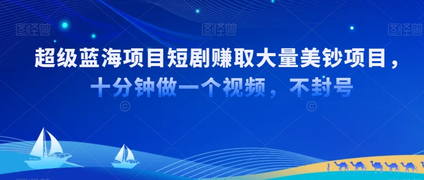 超级蓝海项目短剧赚取大量美钞项目，国内短剧出海tk赚美钞，十分钟做一个视频【揭秘】-中赚微课堂-木木源码网