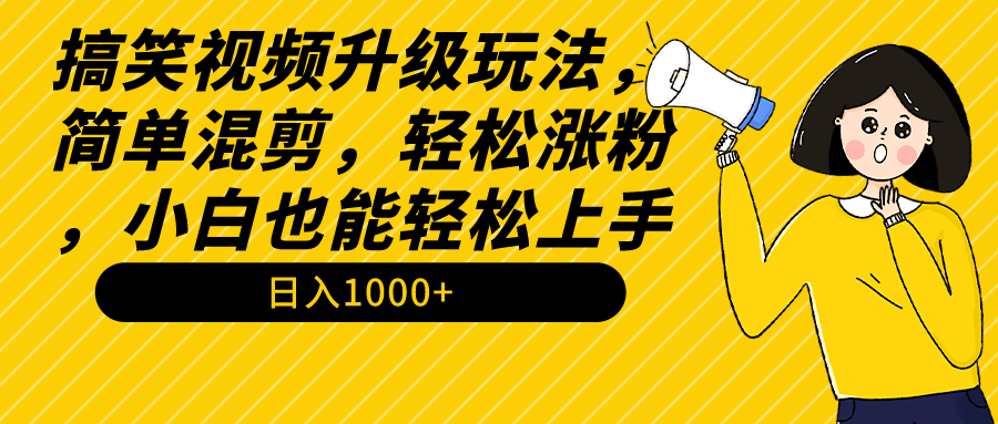 （9215期）搞笑视频升级玩法，简单混剪，轻松涨粉，小白也能上手，日入1000+教程+素材-木木源码网