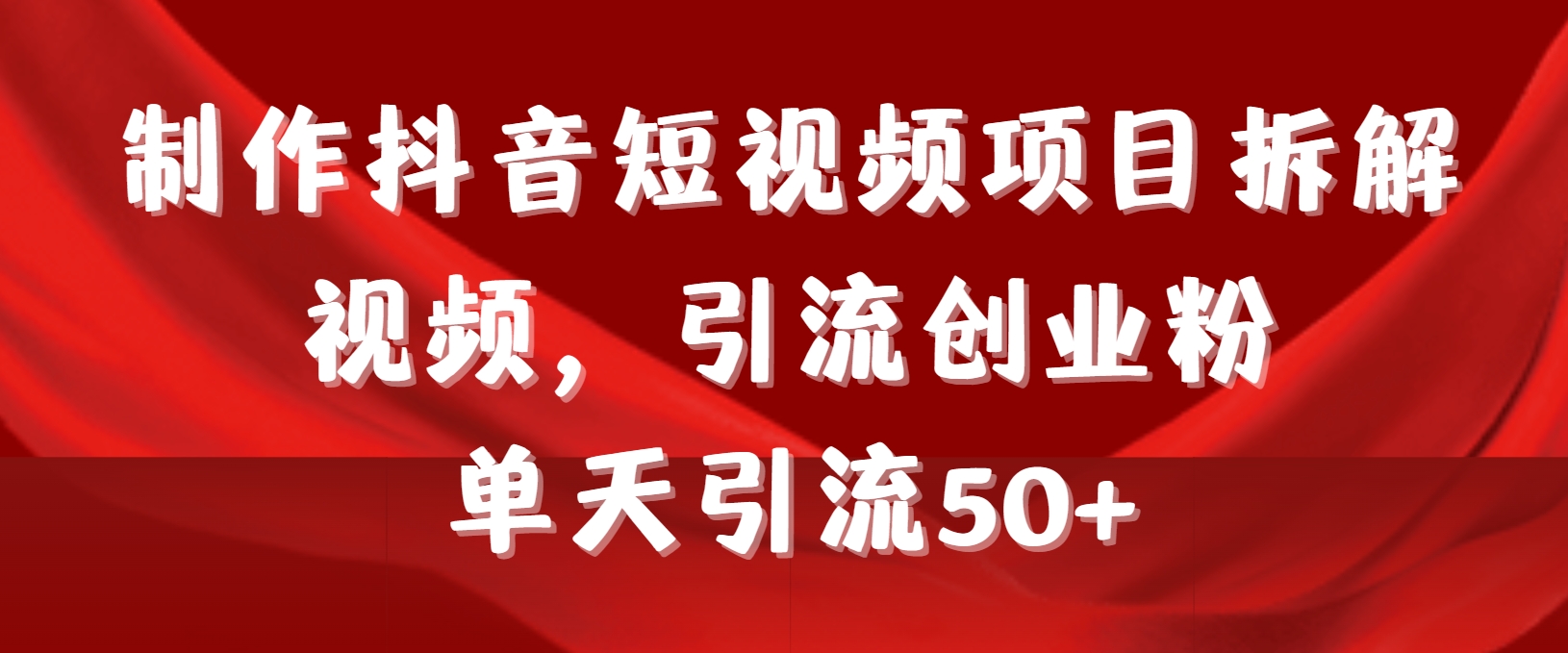 （9218期）制作抖音短视频项目拆解视频引流创业粉，一天引流50+教程+工具+素材-木木源码网