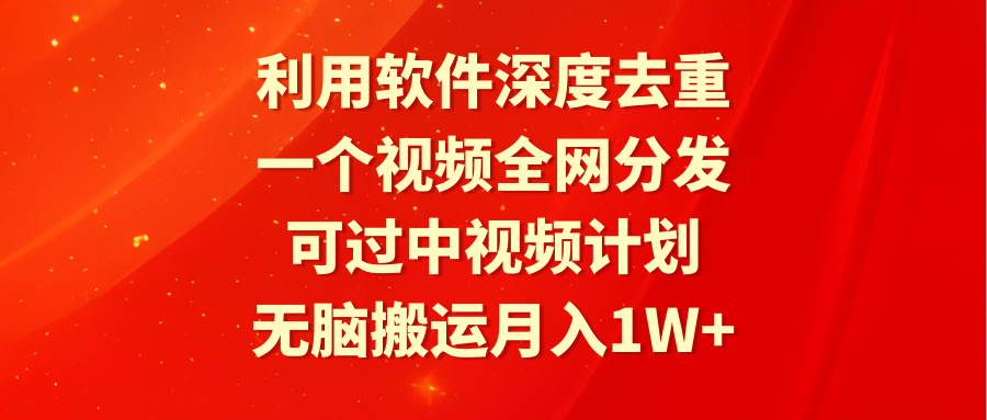 （9224期）利用软件深度去重，一个视频全网分发，可过中视频计划，无脑搬运月入1W+-木木源码网