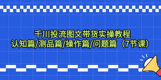 （9225期）千川投流图文带货实操教程：认知篇/测品篇/操作篇/问题篇（7节课）-木木源码网