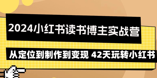 （9226期）2024小红书读书博主实战营：从定位到制作到变现 42天玩转小红书-木木源码网