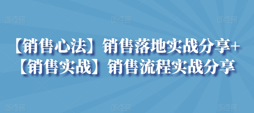 【销售心法】销售落地实战分享+【销售实战】销售流程实战分享-中赚微课堂-木木源码网