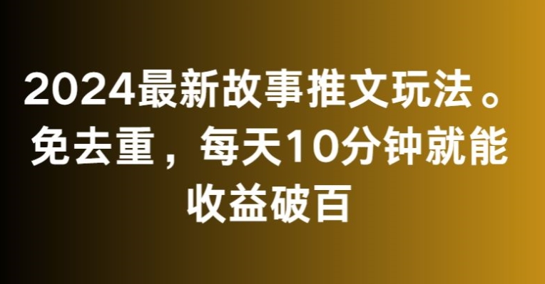 2024最新故事推文玩法，免去重，每天10分钟就能收益破百【揭秘】-中赚微课堂-木木源码网