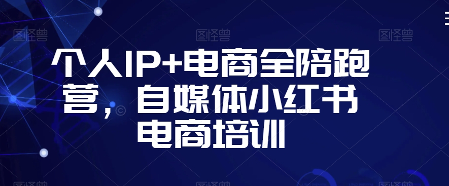 个人IP+电商全陪跑营，自媒体小红书电商培训-中赚微课堂-木木源码网