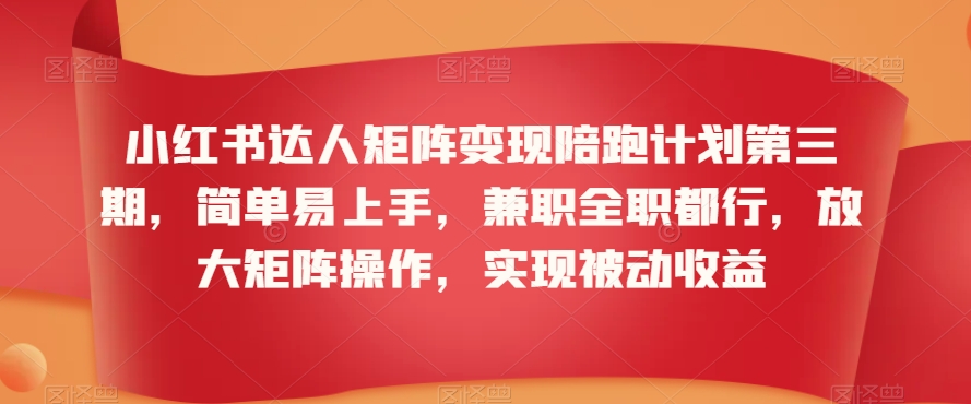 小红书达人矩阵变现陪跑计划第三期，简单易上手，兼职全职都行，放大矩阵操作，实现被动收益-中赚微课堂-木木源码网