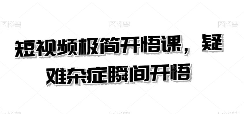 短视频极简开悟课，​疑难杂症瞬间开悟-中赚微课堂-木木源码网