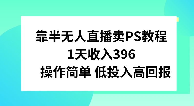 靠半无人直播卖PS教程，1天收入300+，操作简单-中赚微课堂-木木源码网