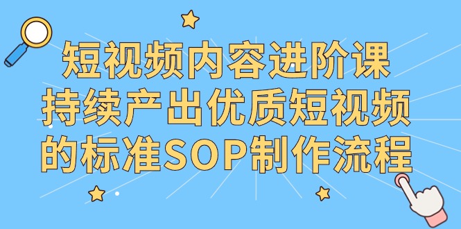 （9232期）短视频内容进阶课，持续产出优质短视频的标准SOP制作流程-木木源码网