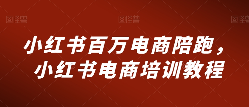 小红书百万电商陪跑，小红书电商培训教程-中赚微课堂-木木源码网