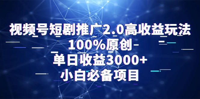 （9236期）视频号短剧推广2.0高收益玩法，100%原创，单日收益3000+，小白必备项目-木木源码网