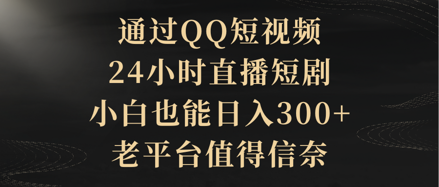 （9241期）通过QQ短视频、24小时直播短剧，小白也能日入300+，老平台值得信奈-木木源码网