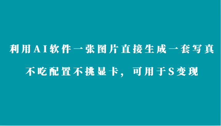 运用AI手机软件仅需一张图片立即形成一套写真集，不要吃配备不挑剔独立显卡，适合于S转现-木木源码网