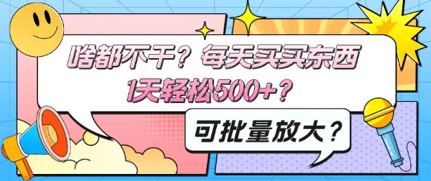 啥都不干？每天买买东西，1天轻松500+？可批量放大？-中赚微课堂-木木源码网