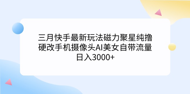 （9247期）三月快手最新玩法磁力聚星纯撸，硬改手机摄像头AI美女自带流量日入3000+…-木木源码网