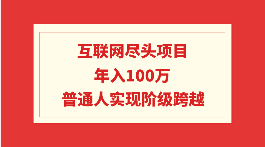 （9250期）互联网尽头项目：年入100W，普通人实现阶级跨越-木木源码网