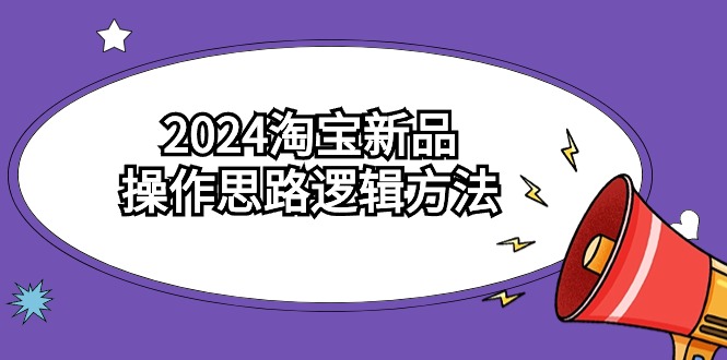 （9254期）2024淘宝新品操作思路逻辑方法（6节视频课）-木木源码网