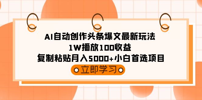 （9260期）AI自动创作头条爆文最新玩法 1W播放100收益 复制粘贴月入5000+小白首选项目-木木源码网