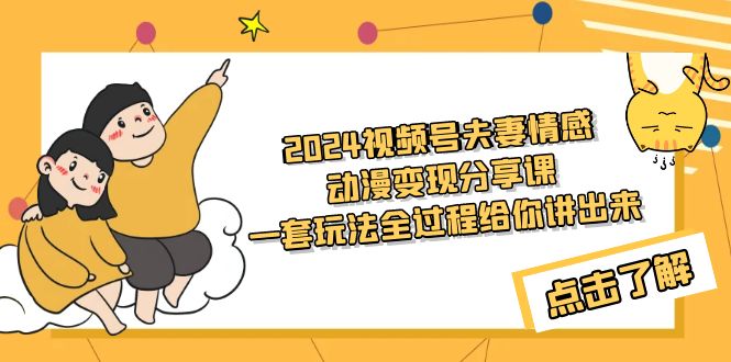 （9266期）2024视频号夫妻情感动漫变现分享课 一套玩法全过程给你讲出来（教程+素材）-木木源码网