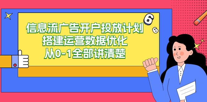 信息流银行开户投放计划构建经营数据优化，从0-1所有讲明白（20堂课）-木木源码网