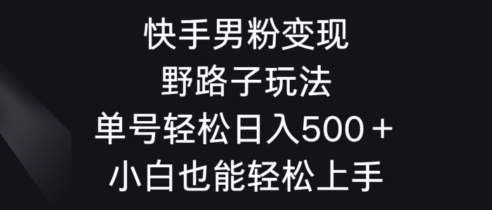 快手男粉变现野路子玩法，轻松日入500＋小白也能轻松上手-中赚微课堂-木木源码网