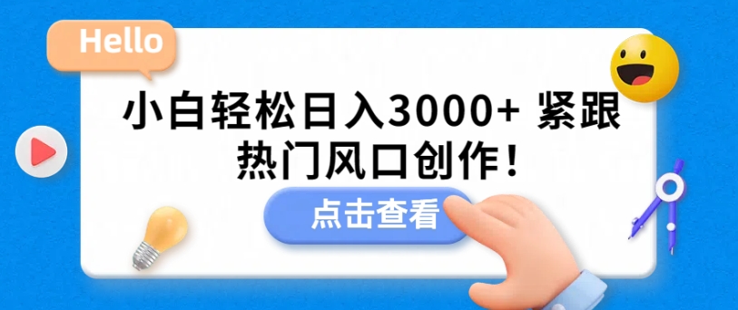 小白轻松日入3000+，紧跟热门风口创作！-中赚微课堂-木木源码网