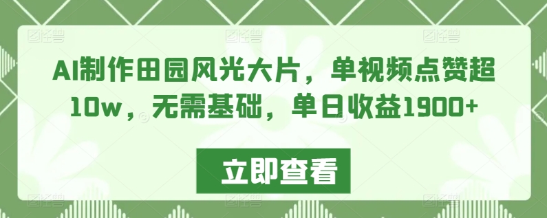 AI制作田园风光大片，单视频点赞超10w，无需基础，单日收益1900+【揭秘】-中赚微课堂-木木源码网