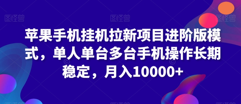 苹果手机挂机拉新项目进阶版模式，单人单台多台手机操作长期稳定，月入10000+【揭秘】-中赚微课堂-木木源码网