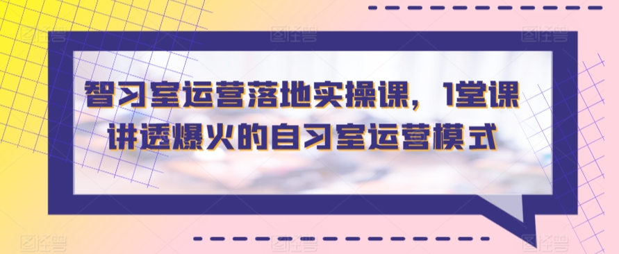 智习室运营落地实操课，1堂课讲透爆火的自习室运营模式-中赚微课堂-木木源码网