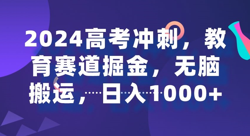 2024高考冲刺，教育赛道掘金，无脑搬运，日入1000+-中赚微课堂-木木源码网