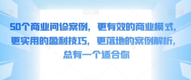 50个商业问诊案例，更有效的商业模式，更实用的盈利技巧，更落地的案例解析，总有一个适合你-中赚微课堂-木木源码网