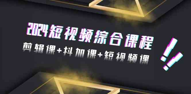 2024短视频综合课程，剪辑课+抖加课+短视频课（48节）-木木源码网