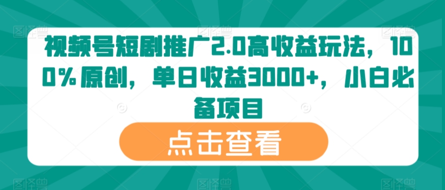 视频号短剧推广2.0高收益玩法，100%原创，单日收益3000+，小白必备项目-中赚微课堂-木木源码网