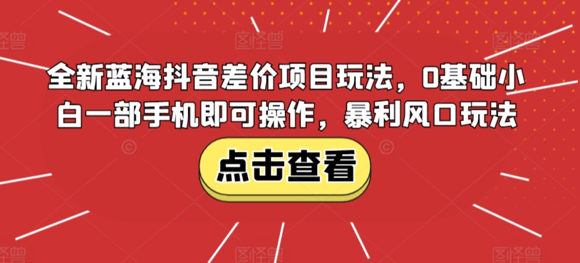 全新蓝海抖音差价项目玩法，0基础小白一部手机即可操作，暴利风口玩法-中赚微课堂-木木源码网