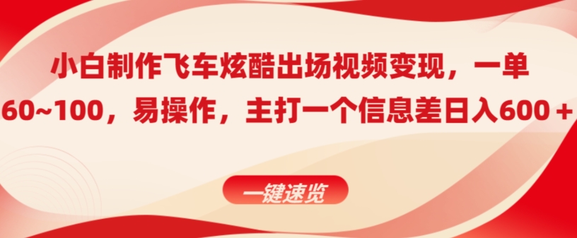 小白制作飞车炫酷出场视频变现，一单60~100，上手快,主打一个信息差日入600＋-中赚微课堂-木木源码网