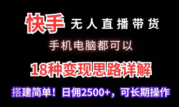 快手无人直播带货，手机电脑都可以，18种变现思路详解，搭建简单日佣2500+【揭秘】-中赚微课堂-木木源码网