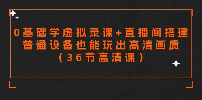 （9285期）零基础学虚拟录课+直播间搭建，普通设备也能玩出高清画质（36节高清课）-木木源码网